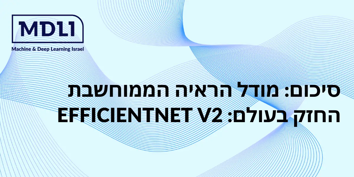 סיכום: מודל הראיה הממוחשבת החזק בעולם: EFFICIENTNET V2