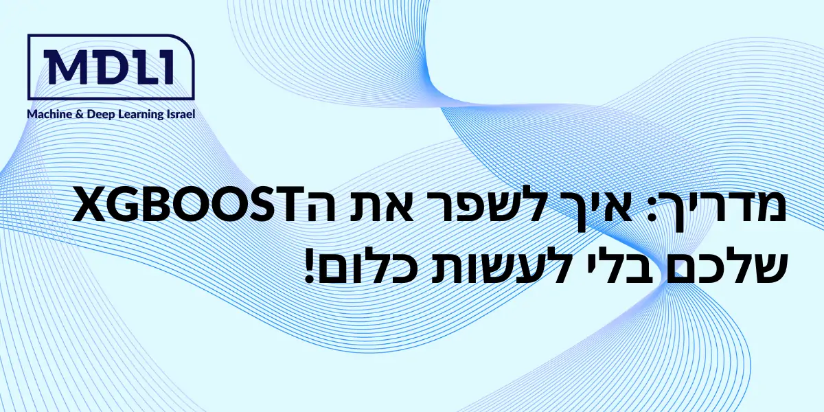 מדריך: איך לשפר את הXGBOOST שלכם בלי לעשות כלום!