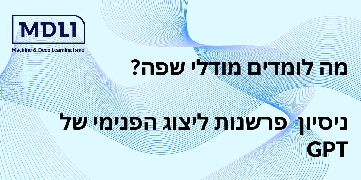 מה לומדים מודלי שפה? ניסיון פרשנות ליצוג הפנימי של GPT