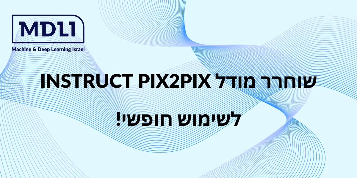 שוחרר מודל INSTRUCT PIX2PIX לשימוש חופשי!