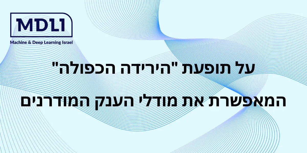 על תופעת "הירידה הכפולה" המאפשרת את מודלי הענק המודרנים